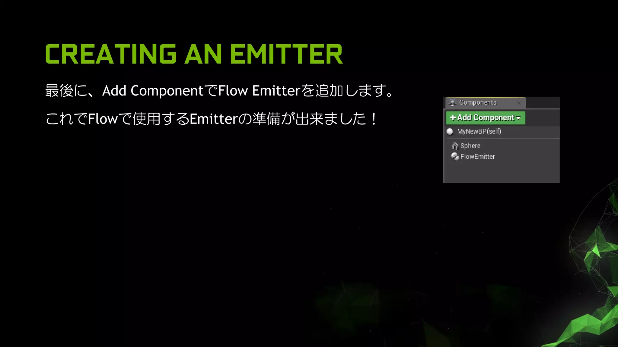 CREATING AN EMITTER
最後に、Add ComponentでFlow Emitterを追加します。
これでFlowで使用するEmitterの準備が出来ました！
 