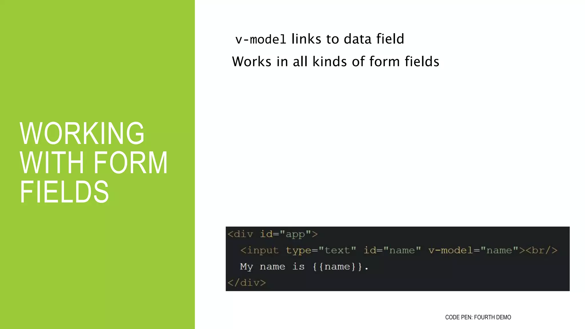 WORKING
WITH FORM
FIELDS
v-model links to data field
Works in all kinds of form fields
CODE PEN: FOURTH DEMO
 