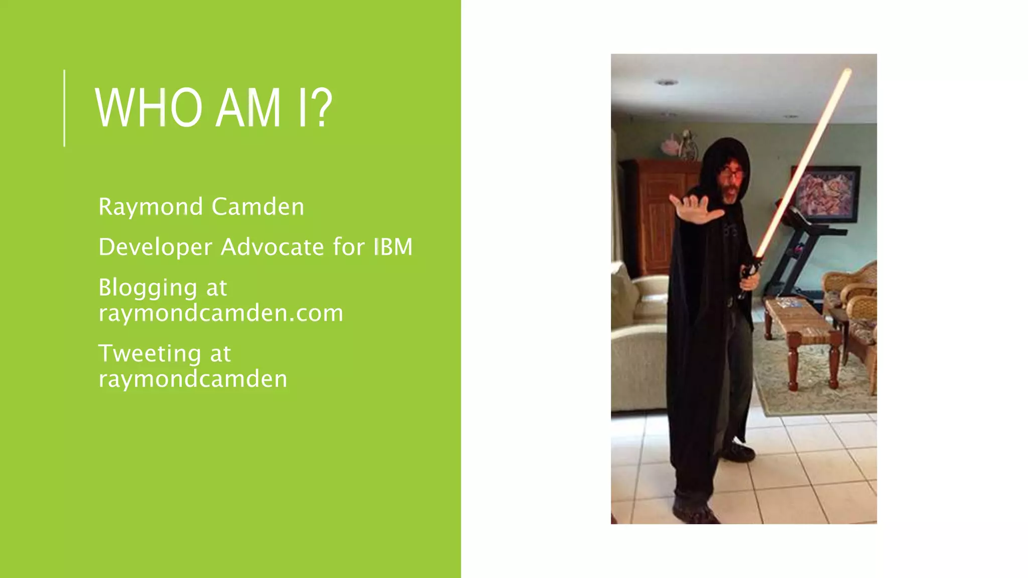 WHO AM I?
Raymond Camden
Developer Advocate for IBM
Blogging at
raymondcamden.com
Tweeting at
raymondcamden
 