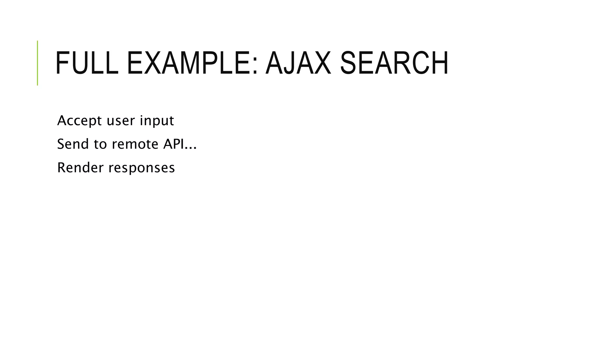 FULL EXAMPLE: AJAX SEARCH
Accept user input
Send to remote API...
Render responses
 