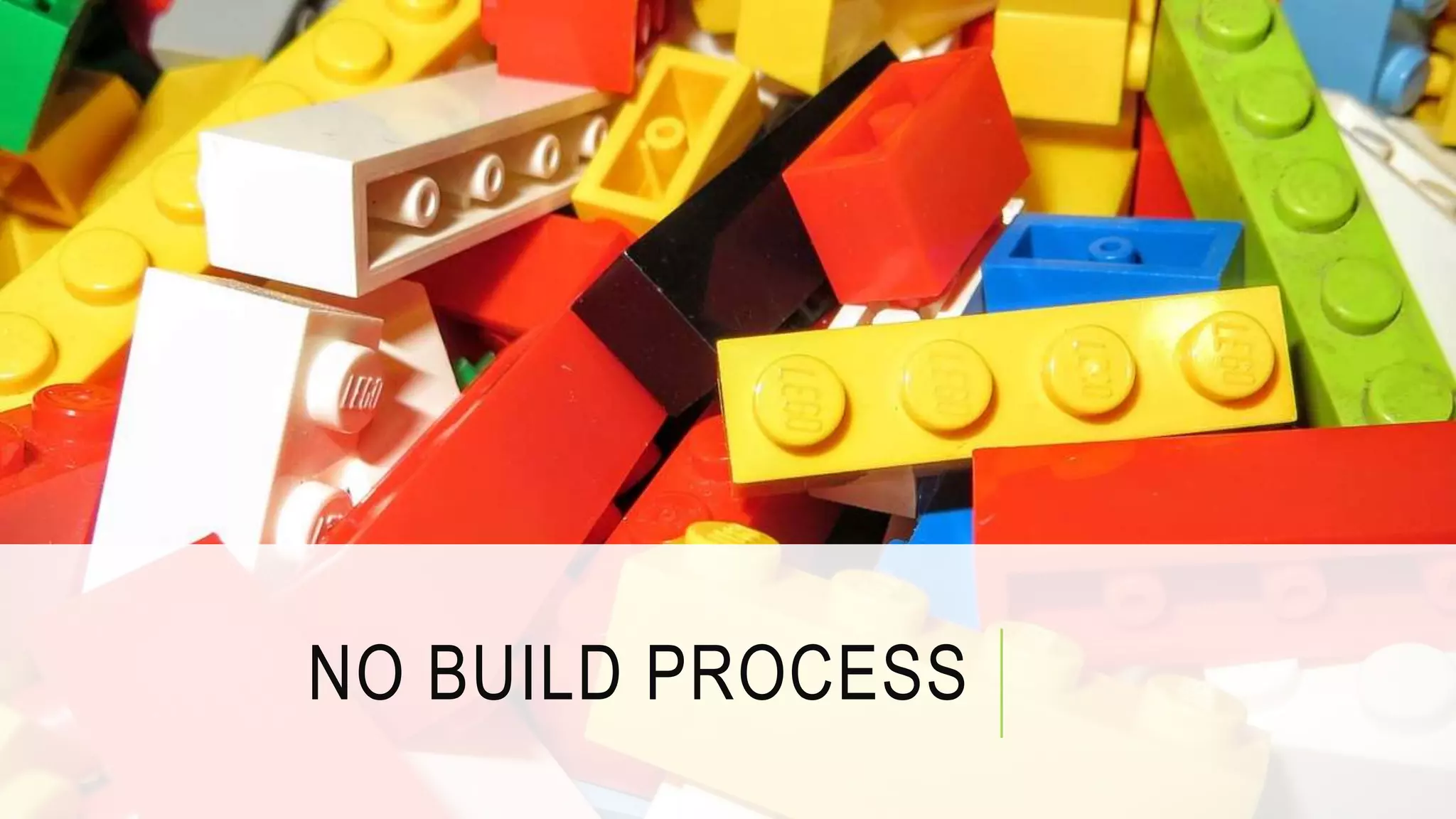 NO BUILD PROCESS
 