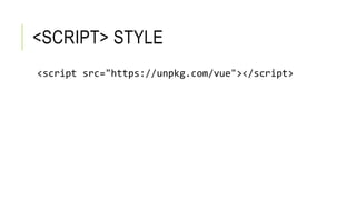 <SCRIPT> STYLE
<script src="https://unpkg.com/vue"></script>
 