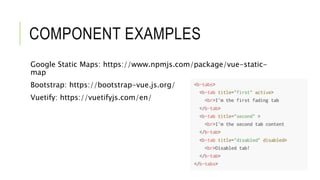 COMPONENT EXAMPLES
Google Static Maps: https://www.npmjs.com/package/vue-static-
map
Bootstrap: https://bootstrap-vue.js.org/
Vuetify: https://vuetifyjs.com/en/
 