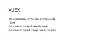 VUEX
(Another) library for Vue (deeply integrated)
"Store"
Components can read from the store
Components cannot change data in the store
 