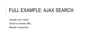 FULL EXAMPLE: AJAX SEARCH
Accept user input
Send to remote API...
Render responses
 