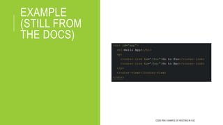 EXAMPLE
(STILL FROM
THE DOCS)
CODE PEN: EXAMPLE OF ROUTING IN VUE
 