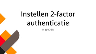 Instellen 2-factor
authenticatie
14 april 2014
 