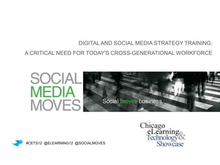 DIGITAL AND SOCIAL MEDIA STRATEGY TRAINING:
A CRITICAL NEED FOR TODAY'S CROSS-GENERATIONAL WORKFORCE




#CETS12 @ELEARNING12 @SOCIALMOVES
 