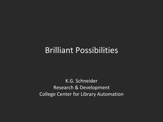 Brilliant Possibilities K.G. Schneider Research & Development College Center for Library Automation 