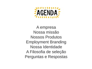A empresa
Nossa missão
Nossos Produtos
Employment Branding
Nossa Identidade
A Filosofia de seleção
Perguntas e Respostas

 