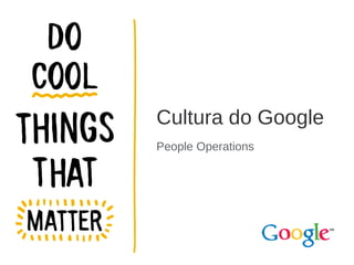 Cultura do Google
People Operations

 