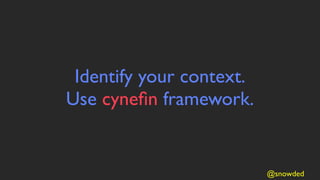 Identify your context.
Use cyneﬁn framework.


                          @snowded
 
