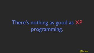There's nothing as good as XP
        programming.


                           @jbrains
 