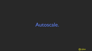 Autoscale.



             @rylon
 