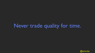 Never trade quality for time.



                            @ericries
 