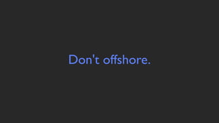 Don't offshore.
 