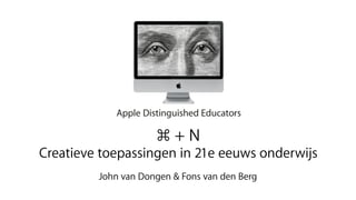 ⌘+N
Creatieve toepassingen in 21e eeuws onderwijs
         John van Dongen & Fons van den Berg
 
