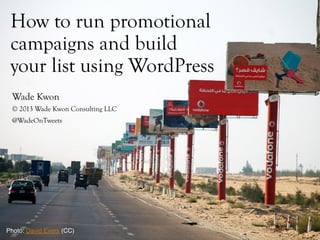 How to run promotional
campaigns and build
your list using WordPress
Wade Kwon
© 2013 Wade Kwon Consulting LLC
@WadeOnTweets
Photo: David Evers (CC)!
 