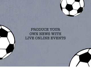 PRODUCE YOUR
  OWN NEWS WITH
LIVE ONLINE EVENTS
 