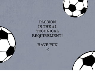 PASSION
  IS THE #1
 TECHNICAL
REQUIREMENT!

  HAVE FUN
     :-)
 