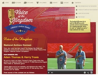 The kcchiefs50.com site is
built in WordPress with
custom contest functionality
for running multiple “enter-
to-win” or “submit an entry”
type contests for fans.
 