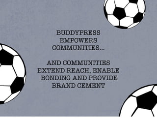 BUDDYPRESS
     EMPOWERS
   COMMUNITIES...

  AND COMMUNITIES
EXTEND REACH, ENABLE
 BONDING AND PROVIDE
   BRAND CEMENT
 