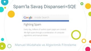 Spam’la Savaş Dispanseri=SQE
Manuel Müdahale ve Algoritmik Filtreleme
 