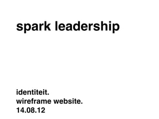 spark leadership



identiteit.
wireframe website.
14.08.12
 
