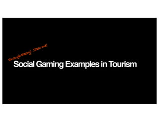 SocialGamingExamplesinTourism
Enoughtheory! Showme!
 