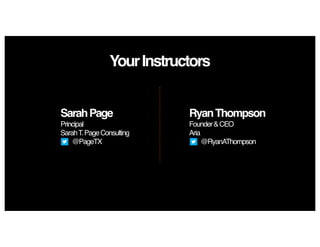 YourInstructors
SarahPage
Principal
SarahT.PageConsulting
@PageTX
RyanThompson
Founder&CEO
Aria
@RyanAThompson
 