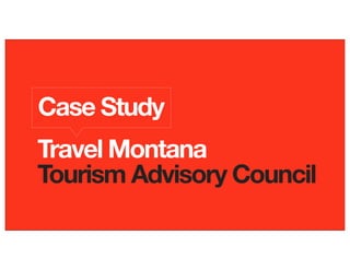Case Study
Travel Montana
Tourism Advisory Council
 