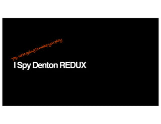 ISpyDentonREDUX
Yep,we’regoingtomakeyouplay
 