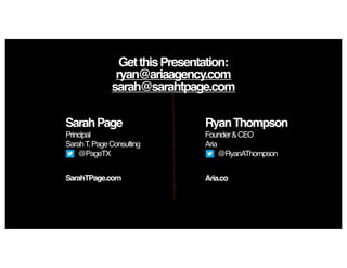 GetthisPresentation:
ryan@ariaagency.com
sarah@sarahtpage.com
SarahPage
Principal
SarahT.PageConsulting
@PageTX
RyanThompson
Founder&CEO
Aria
@RyanAThompson
SarahTPage.com Aria.co
 