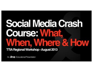 SocialMediaCrash
Course:What,
When,Where&HowTTIARegionalWorkshop-August2013
An EducationalPresentation
 