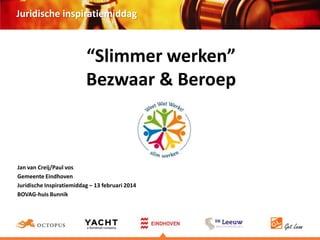 Juridische inspiratiemiddag

“Slimmer werken”
Bezwaar & Beroep

Jan van Creij/Paul vos
Gemeente Eindhoven
Juridische Inspiratiemiddag – 13 februari 2014
BOVAG-huis Bunnik

 