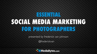 ESSENTIAL
SOCIAL MEDIA MARKETING
   FOR PHOTOGRAPHERS
     presented by frederick van johnson
             @frederickvan
 