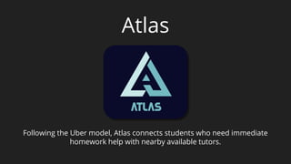 Atlas
Following the Uber model, Atlas connects students who need immediate
homework help with nearby available tutors.
 