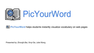 PicYourWord helps students instantly visualize vocabulary on web pages
Presented by: Zhongfu Bai, Xinyi Ge, Julie Wang
 