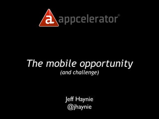 The mobile opportunity
      (and challenge)



        Jeff Haynie
         @jhaynie
 