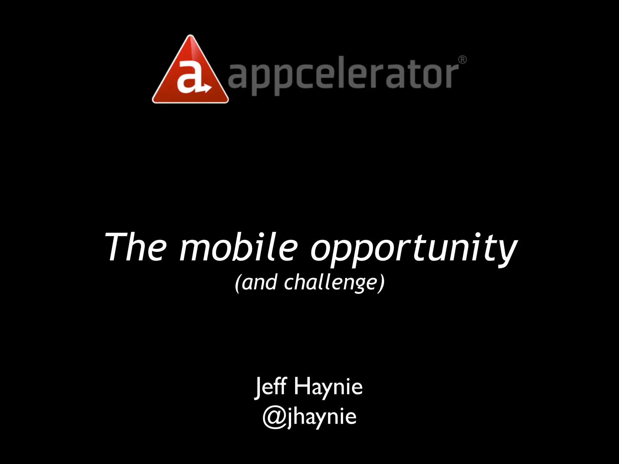 The mobile opportunity
      (and challenge)



        Jeff Haynie
         @jhaynie
 