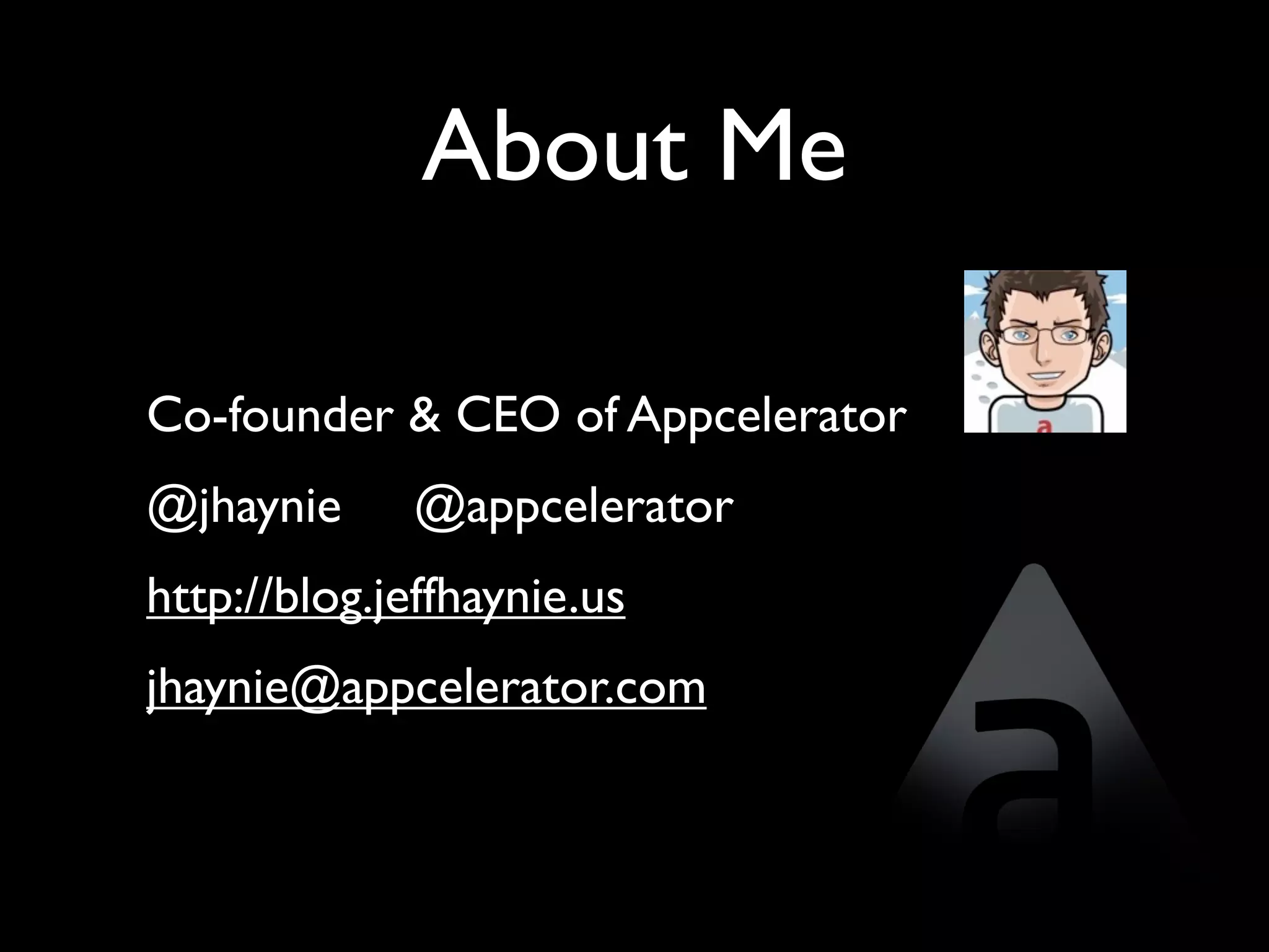 About Me

Co-founder & CEO of Appcelerator
@jhaynie     @appcelerator
http://blog.jeffhaynie.us
jhaynie@appcelerator.com
 