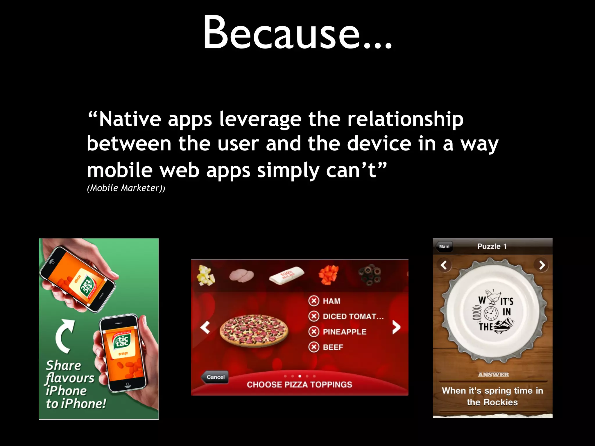 Because...
“Native apps leverage the relationship
between the user and the device in a way
mobile web apps simply can’t”
(Mobile Marketer))
 