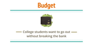 Budget
College students want to go out
without breaking the bank
 