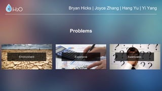 Problems
Environment Expensive Awareness
Bryan Hicks | Joyce Zhang | Hang Yu | Yi Yang
 