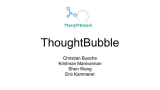 ThoughtBubble
Christian Bueche
Krishnan Manivannan
Shen Wang
Eric Kammerer
 