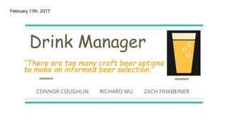 CONNOR COUGHLIN RICHARD WU ZACH FINKBEINER
February 13th, 2017
Drink Manager
“There are too many craft beer options
to make an informed beer selection.”
 