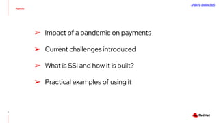 APIDAYS LONDON 2020
➢ Impact of a pandemic on payments
➢ Current challenges introduced
➢ What is SSI and how it is built?
➢ Practical examples of using it
Agenda
2
 