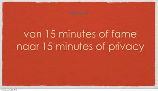 take out



                     van 15 minutes of fame
                    naar 15 minutes of privacy



Tuesday, June 22, 2010
 