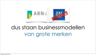 dus staan businessmodellen
                              van grote merken


Tuesday, June 22, 2010
 