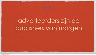 take out



                          adverteerders zijn de
                         publishers van morgen



Tuesday, June 22, 2010
 
